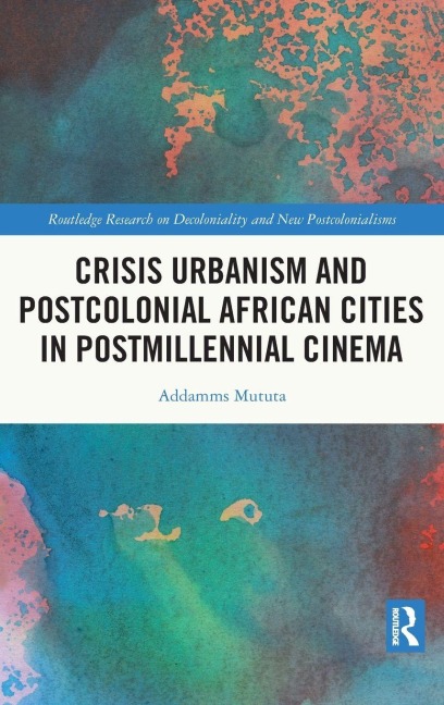 Crisis Urbanism and Postcolonial African Cities in Postmillennial Cinema - Addamms Mututa