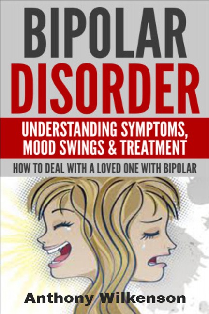 Bipolar Disorder - Understanding Symptoms Mood Swings & Treatment - Anthony Wilkenson