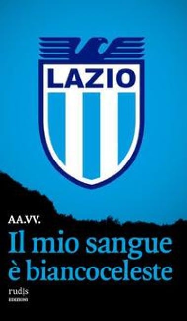 Il mio sangue è biancoceleste. Storie di Lazio e di grandi laziali - 