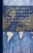 The President's Message & the Recognition of the Independence of the Republic of Cuba - Cockrell F. M