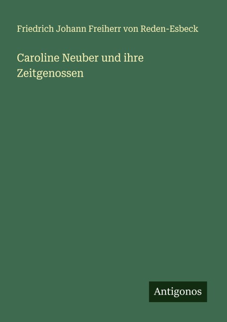 Caroline Neuber und ihre Zeitgenossen - Friedrich Johann Freiherr von Reden-Esbeck