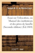 Essai Sur l'Éducation, Ou Manuel Des Instituteurs Et Des Pères de Famille - Joseph-M Malvin-Cazal