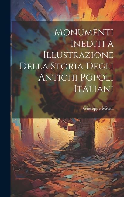 Monumenti Inediti a Illustrazione Della Storia Degli Antichi Popoli Italiani - Giuseppe Micali