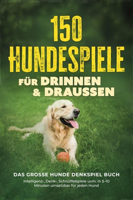 150 Hundespiele für drinnen & draußen - Das große Hunde Denkspiel Buch: Intelligenz-, Denk-, Schnüffelspiele uvm. in 5-10 Minuten umsetzbar für jeden Hund - inkl. DIY-Spielzeug & Trainingsplan - Eva Carstens