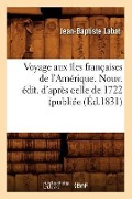 Voyage Aux Îles Françaises de l'Amérique. Nouv. Édit. d'Après Celle de 1722 (Publiée (Éd.1831) - Jean-Baptiste Labat