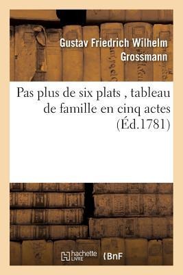Pas Plus de Six Plats, Tableau de Famille En Cinq Actes - Gustav Friedrich Wilhelm Grossmann