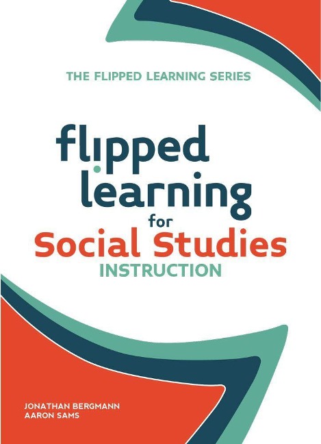 Flipped Learning for Social Studies Instruction - Jonathan Bergmann, Aaron Sams