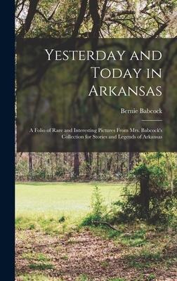 Yesterday and Today in Arkansas; a Folio of Rare and Interesting Pictures From Mrs. Babcock's Collection for Stories and Legends of Arkansas - Bernie Babcock