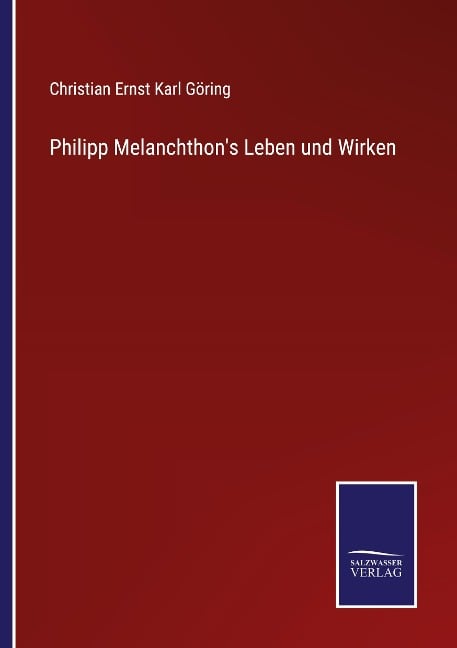 Philipp Melanchthon's Leben und Wirken - Christian Ernst Karl Göring