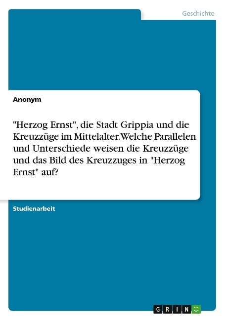 "Herzog Ernst", die Stadt Grippia und die Kreuzzüge im Mittelalter. Welche Parallelen und Unterschiede weisen die Kreuzzüge und das Bild des Kreuzzuges in "Herzog Ernst" auf? - Anonymous