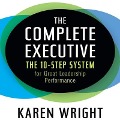 The Complete Executive: The 10-Step System for Great Leadership Performance - Karen Wright