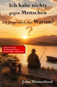 Cover-Bild zum Titel 'Ich habe nichts gegen Menschen - Ich frage mich nur Warum?' von 'John Winterfood'