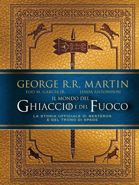 Il mondo del ghiaccio e del fuoco. La storia ufficiale di Westeros e del Trono di spade - George R. R. Martin, Elio M. Jr Garcìa, Linda Antonsson