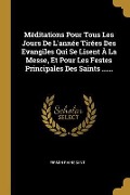 Cover-Bild zum Titel 'Méditations Pour Tous Les Jours De L'année Tirées Des Evangiles Qui Se Lisent À La Messe, Et Pour Les Festes Principales Des Saints ......' von 'Firmin Rainssant'