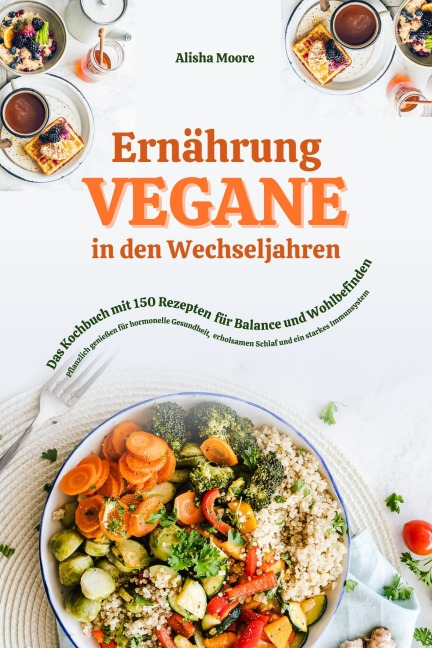 Vegane Ernährung in den Wechseljahren: Das Kochbuch mit 150 Rezepten für Balance und Wohlbefinden (Pflanzlich genießen für hormonelle Gesundheit, erholsamen Schlaf und ein starkes Immunsystem) - Alisha Moore