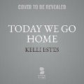 Today We Go Home - Kelli Estes