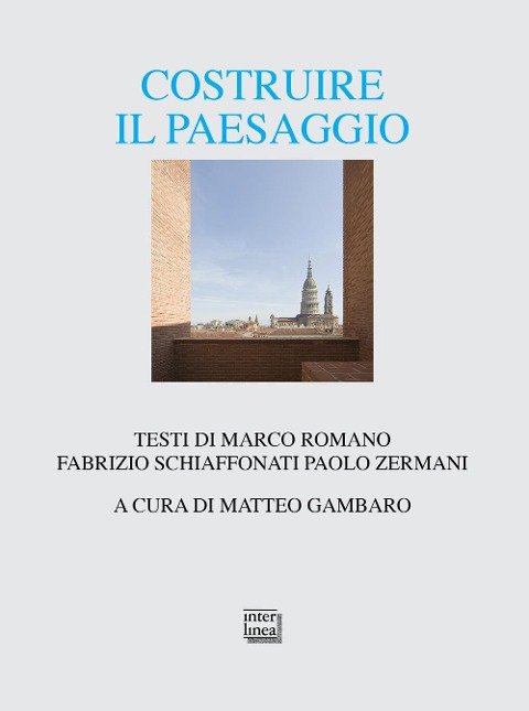 Costruire il paesaggio. L'architettura italiana tra contesto ambientale e globalizzazione - Marco Romano, Fabrizio Schiaffonati, Paolo Zermani