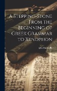 A Stepping-Stone From the Beginning of Greek Grammar to Xenophon - John Day Collis