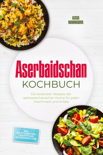 Aserbaidschan Kochbuch: Die leckersten Rezepte der aserbaidschanischen Küche für jeden Geschmack und Anlass - inkl. Brotrezepten, Fingerfood, Getränken uvm. - Alissa Mammadova