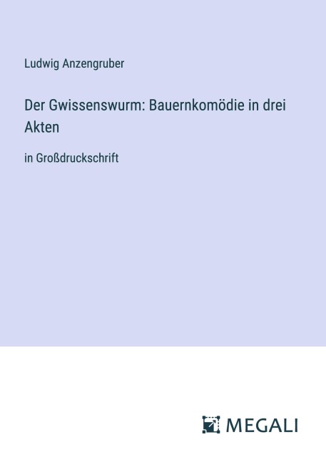 Der Gwissenswurm: Bauernkomödie in drei Akten - Ludwig Anzengruber