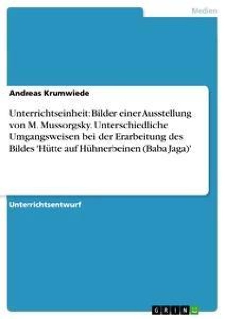 Unterrichtseinheit: Bilder einer Ausstellung von M. Mussorgsky. Unterschiedliche Umgangsweisen bei der Erarbeitung des Bildes 'Hütte auf Hühnerbeinen (Baba Jaga)' - Andreas Krumwiede