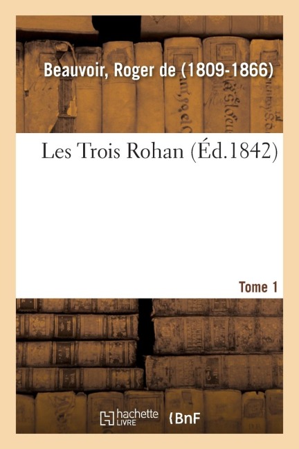Les Trois Rohan. Tome 1 - Roger De Beauvoir