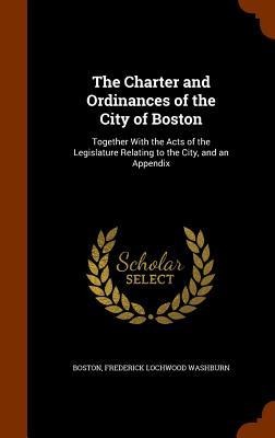 The Charter and Ordinances of the City of Boston - Boston, Frederick Lochwood Washburn