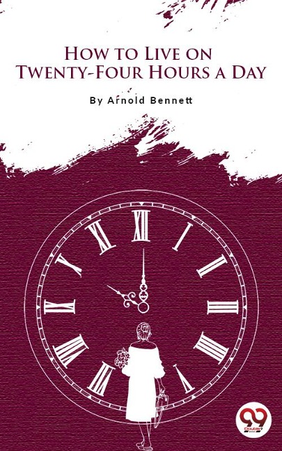 How To Live On Twenty-Four Hours A Day - Arnold Bennett