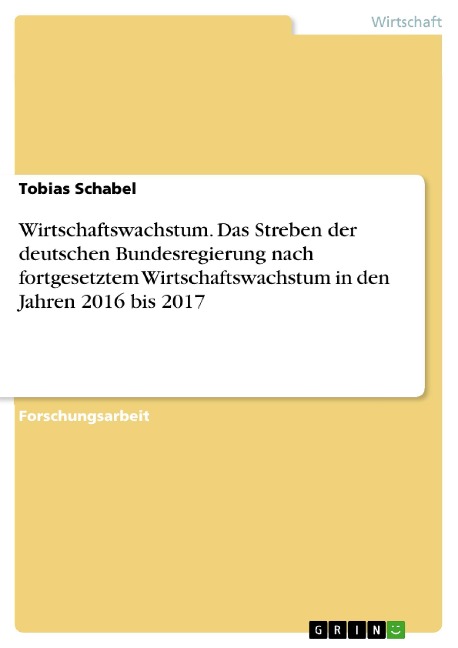 Wirtschaftswachstum. Das Streben der deutschen Bundesregierung nach fortgesetztem Wirtschaftswachstum in den Jahren 2016 bis 2017 - Tobias Schabel