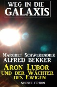 Aron Lubor und der Wächter des Ewigen: Weg in die Galaxis (Weg in die Galaxis Neue Abenteuer, #6) - Alfred Bekker, Margret Schwekendiek