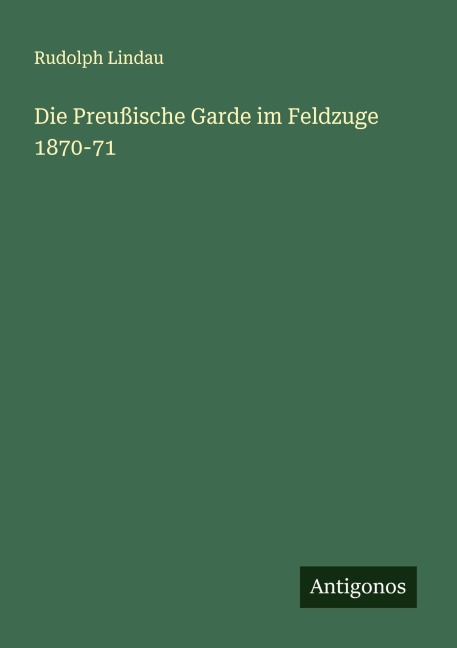 Die Preußische Garde im Feldzuge 1870-71 - Rudolph Lindau