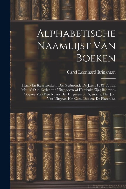 Alphabetische Naamlijst Van Boeken: Plaat- En Kaartwerken, Die Gedurende De Jaren 1833 Tot En Met 1849 in Nederland Uitgegeven of Herdrukt Zijn; Benev - Carel Leonhard Brinkman
