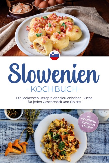 Slowenien Kochbuch: Die leckersten Rezepte der slowenischen Küche für jeden Geschmack und Anlass - inkl. Brotrezepten, Suppen, Dips & Desserts - Feline Horvat