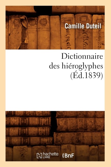 Dictionnaire Des Hiéroglyphes (Éd.1839) - Camille Duteil