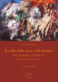 Il volto della sera e del mattino. Dall'Antichità al Medioevo - Franz Altheim