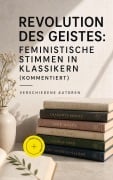 Cover-Bild zum Titel 'Revolution des Geistes: Feministische Stimmen in Klassikern (Kommentiert)' von 'George Sand, Nathaniel Hawthorne, Sinclair Lewis, Charlotte Brontë, Victor Hugo'