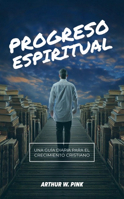 Progreso Espiritual: Una Guía Diaria para el Crecimiento Cristian - A. W. Pink