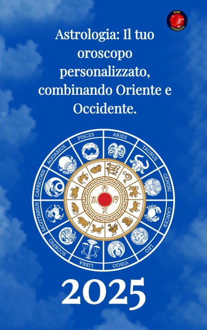 Astrologia Il tuo oroscopo personalizzato, combinando Oriente e Occidente 2025 - Alina Rubi