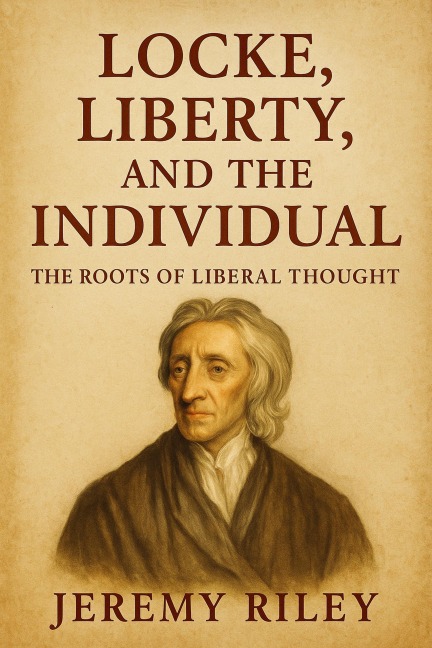 Locke, Liberty, and the Individual: The Roots of Liberal Thought - Jeremy Riley