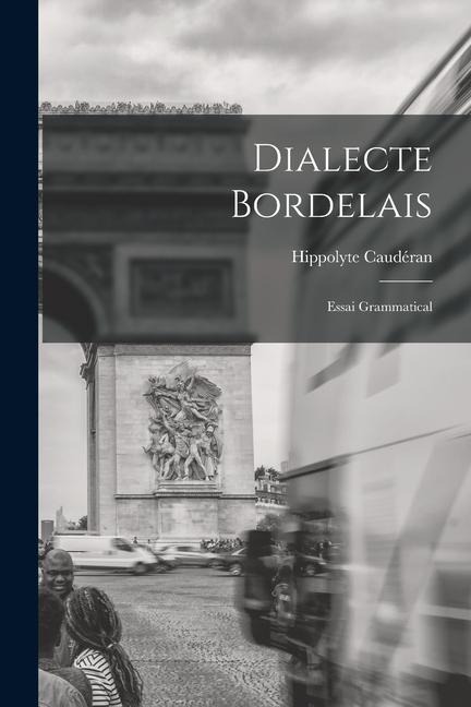 Dialecte Bordelais: Essai Grammatical - Hippolyte Caudéran