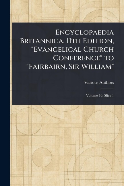 Encyclopaedia Britannica, 11th Edition, "Evangelical Church Conference" to "Fairbairn, Sir William" - Various
