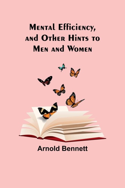 Mental Efficiency, and Other Hints to Men and Women - Arnold Bennett