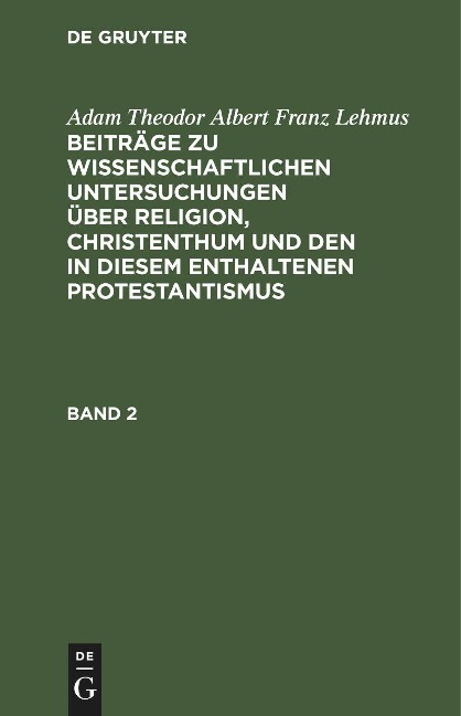 Adam Theodor Albert Franz Lehmus: Beiträge zu wissenschaftlichen Untersuchungen über Religion, Christenthum und den in diesem enthaltenen Protestantismus. Band 2 - Adam Theodor Albert Franz Lehmus