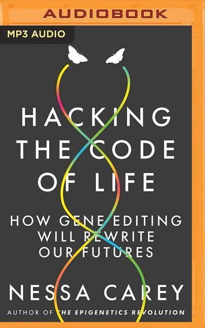 Hacking the Code of Life: How Gene Editing Will Rewrite Our Futures - Nessa Carey