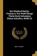 Des Weyland Reichs-Freyherrn Von Wolff Übrige Theils Noch Gefundene Kleine Schriften, Band 22 - Christian Wolff
