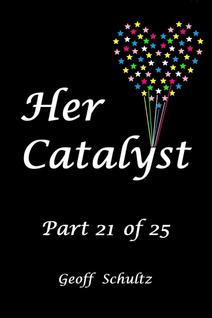 Her Catalyst - Part 21 of 25 - Geoff Schultz