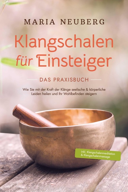 Klangschalen für Einsteiger - Das Praxisbuch: Wie Sie mit der Kraft der Klänge seelische & körperliche Leiden heilen und Ihr Wohlbefinden steigern | inkl. Klangschalenmeditation & Klangschalenmassage - Maria Neuberg