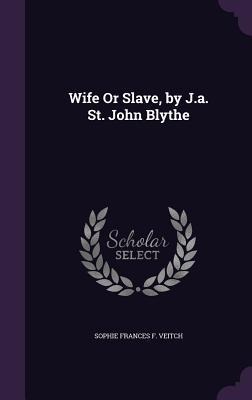 Wife Or Slave, by J.a. St. John Blythe - Sophie Frances F Veitch