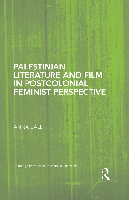 Palestinian Literature and Film in Postcolonial Feminist Perspective - Anna Ball