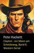 Cover-Bild zum Titel 'Clayton - ein Mann am Scheideweg, Band 6: Western Serial' von 'Pete Hackett'